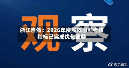 浙江自然：2026年度股权激励考核指标已完成优化调整