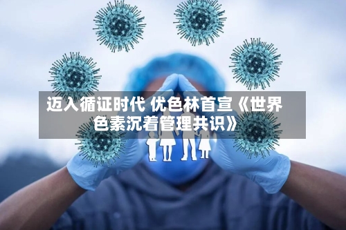 迈入循证时代 优色林首宣《世界色素沉着管理共识》