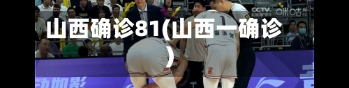 山西确诊81(山西一确诊)-第2张图片