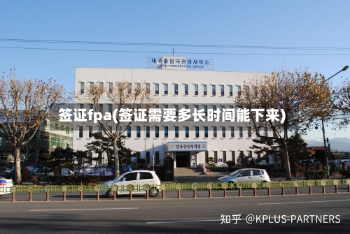 签证fpa(签证需要多长时间能下来)