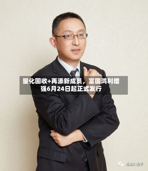 量化固收+再添新成员，富国鸿利增强6月24日起正式发行