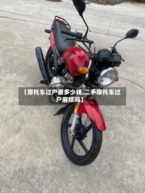 【摩托车过户要多少钱,二手摩托车过户麻烦吗】